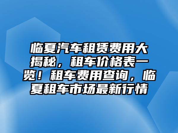 臨夏汽車租賃費(fèi)用大揭秘，租車價(jià)格表一覽！租車費(fèi)用查詢，臨夏租車市場(chǎng)最新行情
